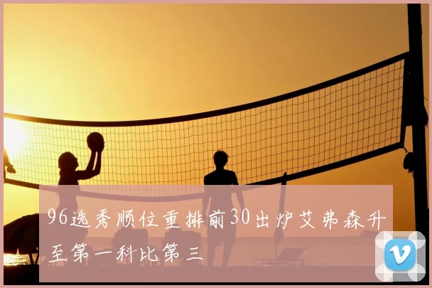96选秀顺位重排前30出炉艾弗森升至第一科比第三