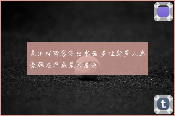 美洲杯阵容浮出水面 多位新星入选豪强名单成最大看点