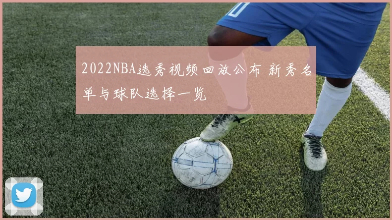 2022NBA选秀视频回放公布 新秀名单与球队选择一览