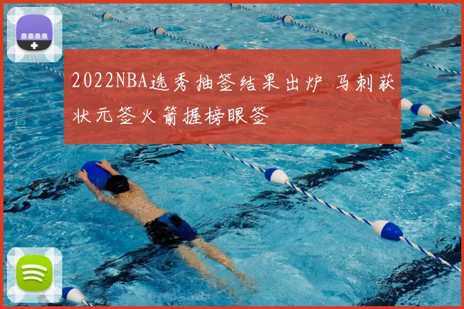 2022NBA选秀抽签结果出炉 马刺获状元签火箭握榜眼签