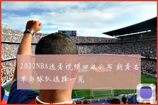 2022NBA选秀视频回放公布 新秀名单与球队选择一览