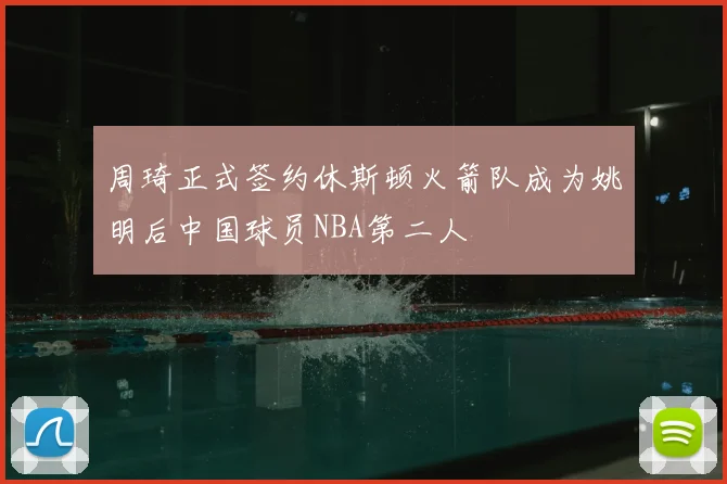 周琦正式签约休斯顿火箭队成为姚明后中国球员NBA第二人