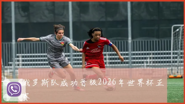 俄罗斯队成功晋级2026年世界杯正赛