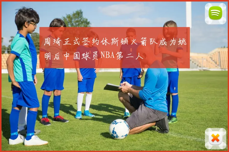 周琦正式签约休斯顿火箭队成为姚明后中国球员NBA第二人
