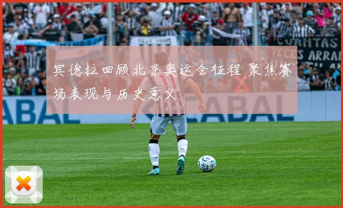 宾德拉回顾北京奥运会征程 聚焦赛场表现与历史意义