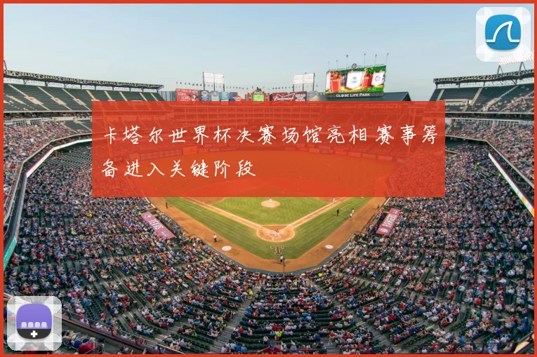 卡塔尔世界杯决赛场馆亮相 赛事筹备进入关键阶段