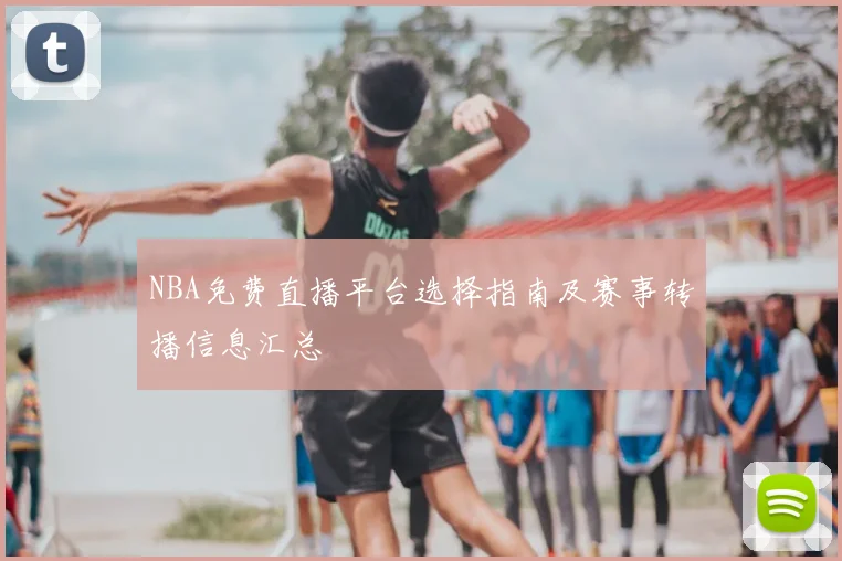 NBA免费直播平台选择指南及赛事转播信息汇总