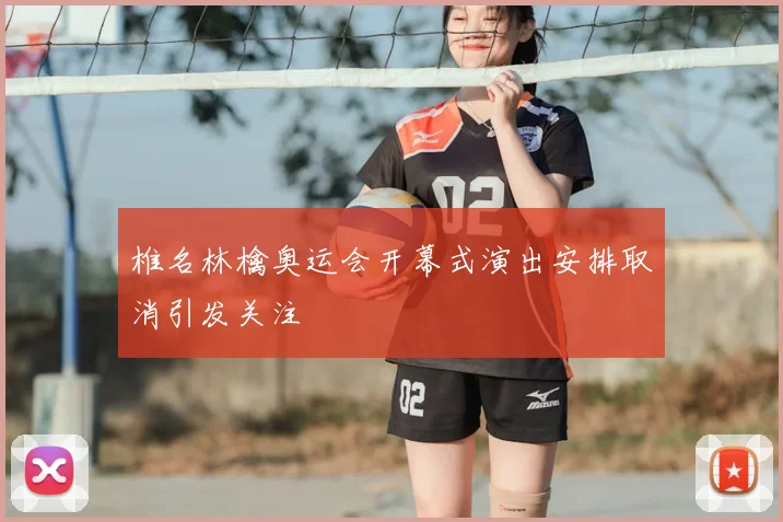 椎名林檎奥运会开幕式演出安排取消引发关注
