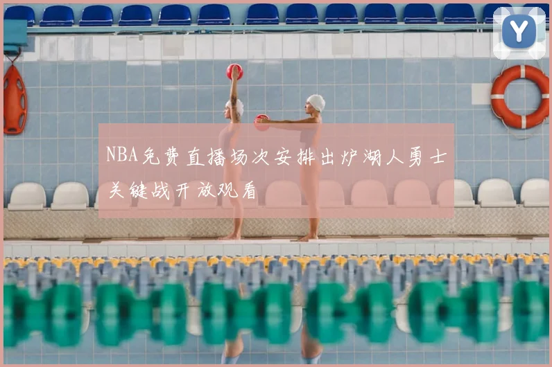 NBA免费直播场次安排出炉湖人勇士关键战开放观看